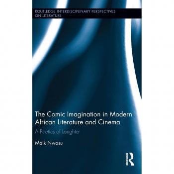 The Comic Imagination in Modern African Literature and Cinema: A Poetics of Laughter (Routledge Interdisciplinary Perspectives on Literature, 62, Band 62)