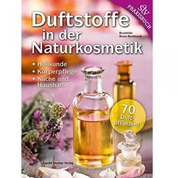 Duftstoffe in der Naturkosmetik: Heilkunde, Körperpflege, Küche und Haushalt 70 Duftpflanzen!