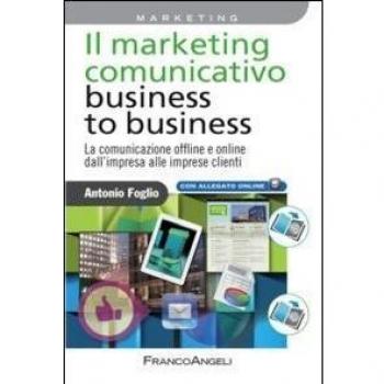 Il marketing comunicativo business to business. La comunicazione offline e online dall'impresa alle imprese clienti