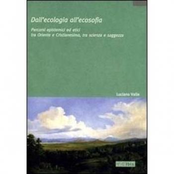 Dall'ecologia all'ecosofia. Percorsi epistemici ed etici tra Oriente e Occidente, tra scienza e saggezza