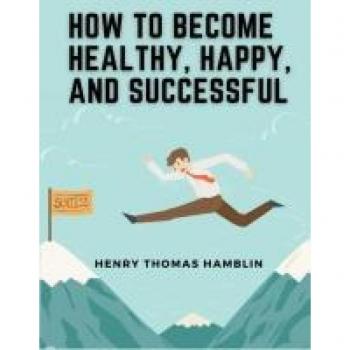 Henry Thomas Hamblin: How to Become Healthy, Happy, and Successful