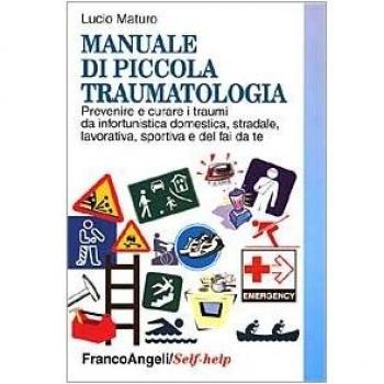 Manuale di piccola traumatologia. Prevenire e curare i traumi da infortunistica domestica, stradale, lavorativa, sportiva e del fai da te