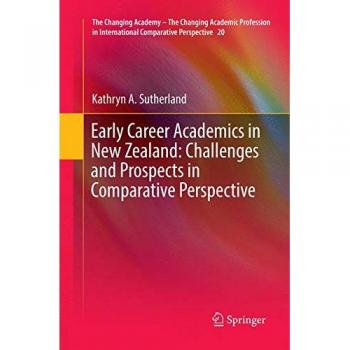 Early Career Academics in New Zealand: Challenges and Prospects in Comparative Perspective (The Changing Academy – The Changing Academic Profession in International Comparative Perspective, Band 20)