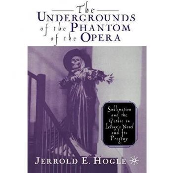 The Undergrounds of the Phantom of the Opera: Sublimation and the Gothic in Leroux's Novel and its Progeny