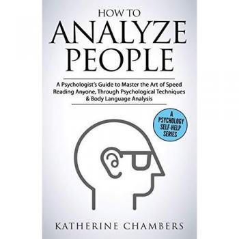 How to Analyze People: A Psychologist's Guide to Master the Art of Speed Reading Anyone, Through Psychological Techniques & Body Language Analysis