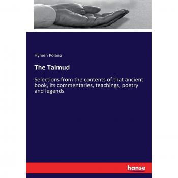 The Talmud: Selections from the contents of that ancient book, its commentaries, teachings, poetry and legends