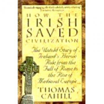 How The Irish Saved Civilization : The Untold Story of Ireland's Heroic Role from the Fall of Rome to the Rise of Medieval Europe