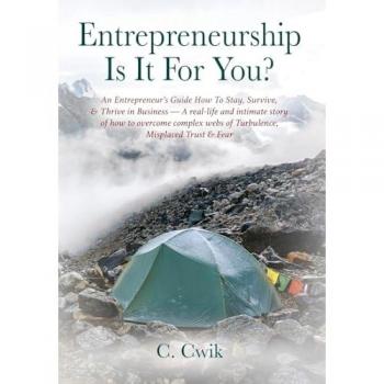 Cwik, C.: Entrepreneurship Is It For You? An Entrepreneur's Guide How To Stay, Survive, & Thrive in Business -