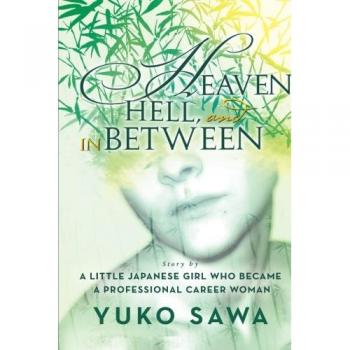 Heaven, Hell, and in Between: Story By A Little Japanese Girl Who Became A Professional Career Woman
