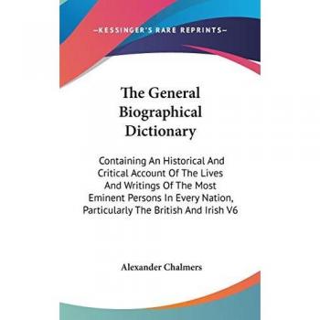 The General Biographical Dictionary: Containing An Historical And Critical Account Of The Lives And Writings Of The Most Eminent Persons In Every Nation, Particularly The British And Irish V6