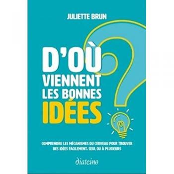 D'où viennent les bonnes idées ? : Comprendre les mécanismes du cerveau pour trouver des idées facilement, seul ou à plusieurs