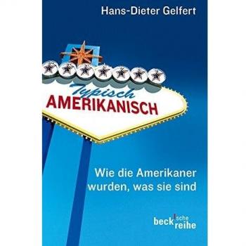 Hans-Dieter Gelfert Typisch Amerikanisch: Wie Die Amerikaner Wurden, Was Sie Sind