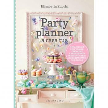 Party planner a casa tua. Organizzare compleanni, cerimonie e baby shower indimenticabili non è mai stato così facile!