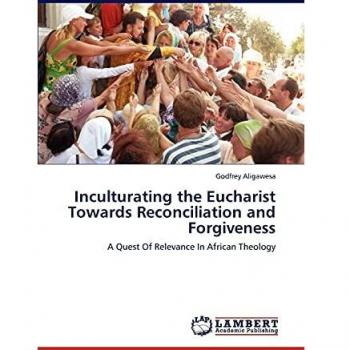 Inculturating the Eucharist Towards Reconciliation and Forgiveness: A Quest Of Relevance In African Theology