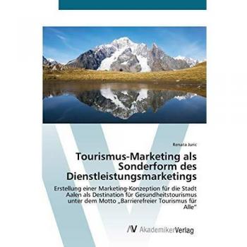 Tourismus-Marketing als Sonderform des Dienstleistungsmarketings: Erstellung einer Marketing-Konzeption für die Stadt Aalen als Destination für ... dem Motto „Barrierefreier Tourismus für Alle“