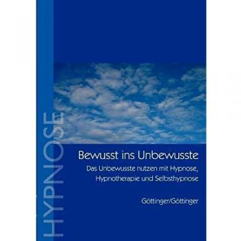 Bewußt ins Unbewusste: Das Unbewusste nutzen mit Hypnose, Hypnotherapie und Selbsthypnose