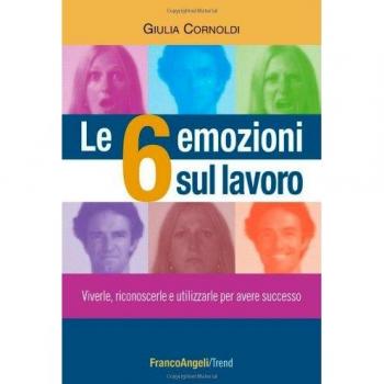 Le 6 emozioni sul lavoro. Viverle, riconoscerle e utilizzarle per avere successo