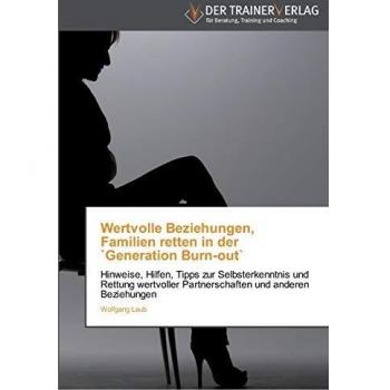 Wertvolle Beziehungen, Familien retten in der `Generation Burn-out`: Hinweise, Hilfen, Tipps zur Selbsterkenntnis und Rettung wertvoller Partnerschaften und anderen Beziehungen