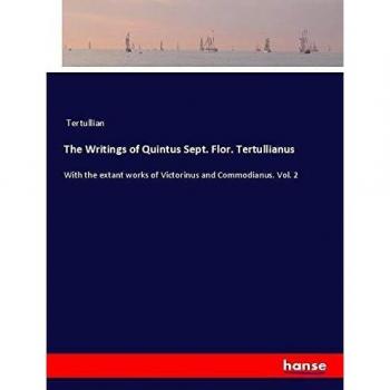 The Writings of Quintus Sept. Flor. Tertullianus: With the extant works of Victorinus and Commodianus. Vol. 2