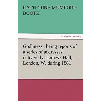 Godliness : being reports of a series of addresses delivered at James's Hall, London, W. during 1881 (TREDITION CLASSICS)