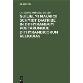 Guilielmi Mauricii Schmidt diatribe in dithyrambum poetarumque dithyrambicorum reliquias