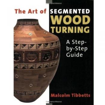 The Art of Segmented Wood Turning : A Step-By-Step Guide