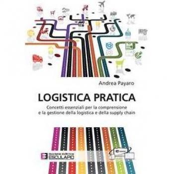 Logistica pratica. Concetti essenziali per la comprensione e la g... Andrea Payaro