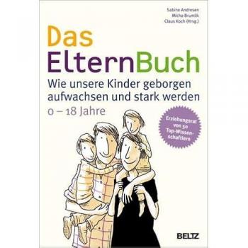 Das ElternBuch: Wie unsere Kinder geborgen aufwachsen und stark werden: Wie unsere Kinder geborgen aufwachsen und stark werden. 0-18 Jahre