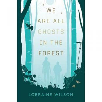 Lorraine Wilson We Are All Ghosts in the Forest