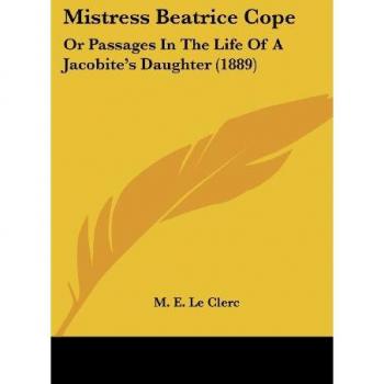 Mistress Beatrice Cope: Or Passages In The Life Of A Jacobite's Daughter (1889)