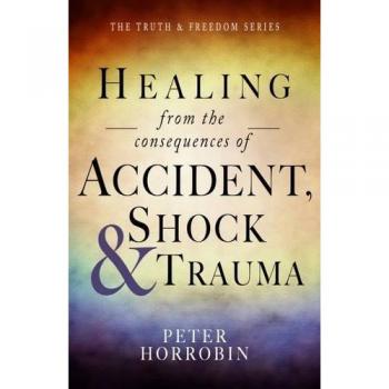 Healing from the Consequences of Accident, Shock and Trauma (The Truth & Freedom Series)