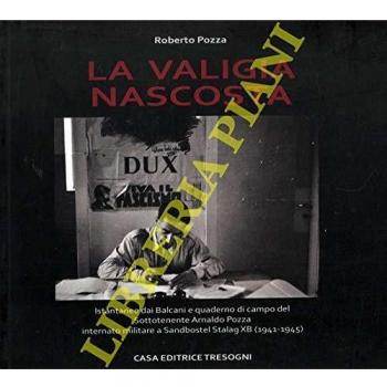 La valigia nascosta. Istantanee dai Balcani e quaderno di campo del sototenente Arnaldo Pozza internato militare a Sandbostel Stalag XB