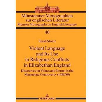Violent Language and Its Use in Religious Conflicts in Elizabethan England: Discourses on Values and Norms in the Marprelate Controversy