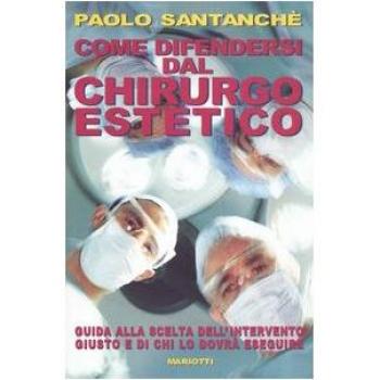 Come difendersi dal chirurgo estetico. Guida alla scelta dell'intervento giusto e di chi lo dovrà eseguire