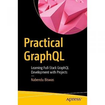 Practical GraphQL: Learning Full-Stack GraphQL Development with Projects