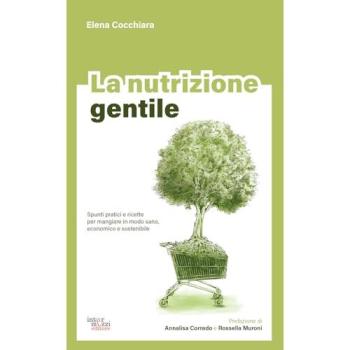 La nutrizione gentile. Spunti pratici e ricette per mangiare in m...