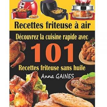 Recettes friteuse à air: Découvrez la cuisine rapide avec 101 recettes friteuse sans huile ; Recettes faciles et délicieuses pour des repas rapides et sains