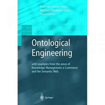 Ontological Engineering: With Examples from the Areas of Knowledge Management, E-Commerce and the Semantic Web