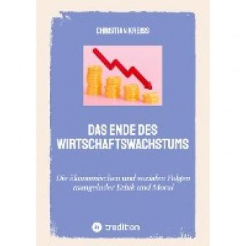 Das Ende des Wirtschaftswachstums: Die ökonomischen und sozialen Folgen mangelnder Ethik und Moral