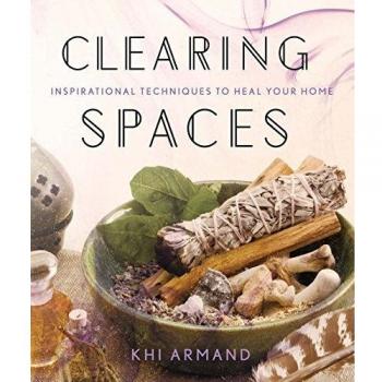 Clearing Spaces : Inspirational Techniques to Heal Your Home