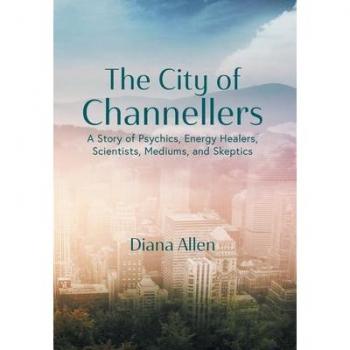 The City of Channellers: A Story of Psychics, Energy Healers, Scientists, Mediums, and Skeptics