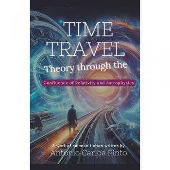 Pinto, Antonio Carlos: Time Travel Theory through the Confluence of Relativity and Astrophysics