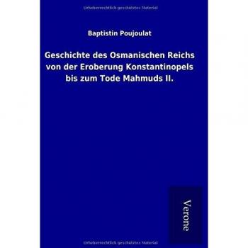 Geschichte des Osmanischen Reichs von der Eroberung Konstantinopels bis zum Tode Mahmuds II.