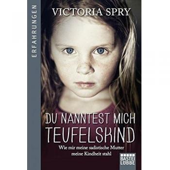 Du nanntest mich Teufelskind: Wie mir meine sadistische Mutter meine Kindheit stahl