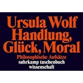 Ursula Wolf Handlung, Glück, Moral: Philosophische Aufsätze (Suhrkamp Taschenbuch Wissenschaft)