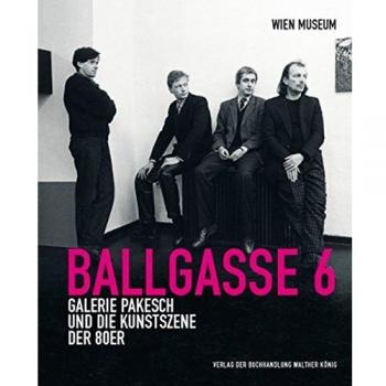 Ballgasse 6. Die Galerie Pakesch und die Kunstszene der 1980er Jahre: Wien Museum