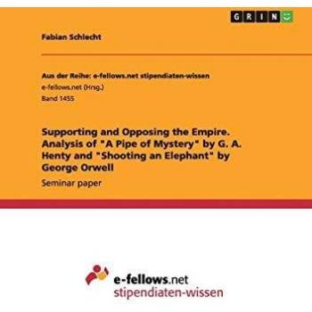 Supporting and Opposing the Empire. Analysis of A Pipe of Mystery by G. A. Henty and Shooting an Elephant by George Orwell