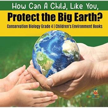 How Can A Child, Like You, Protect the Big Earth? Conservation Biology Grade 4 Children's Environment Books