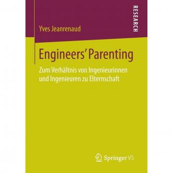 Engineers’ Parenting: Zum Verhältnis von Ingenieurinnen und Ingenieuren zu Elternschaft