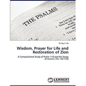 Wisdom, Prayer for Life and Restoration of Zion: A Compositional Study of Psalm 119 and the Songs of Ascent